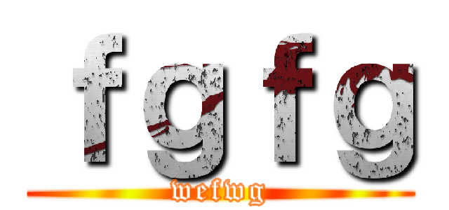 ｆｇｆｇ (wefwg)