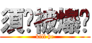 須鄉被爆屌 (kill he)