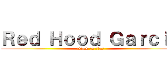 Ｒｅｄ Ｈｏｏｄ Ｇａｒｃｉａ (attack on shar)