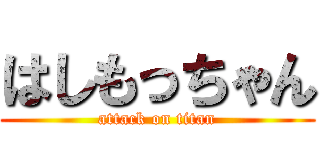 はしもっちゃん (attack on titan)