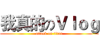 我真的のＶｌｏｇ (attack on titan)