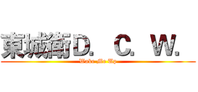 東城衛Ｄ．Ｃ．Ｗ． (Wake Me Up)