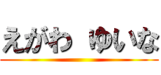えがわ ゆいな ()
