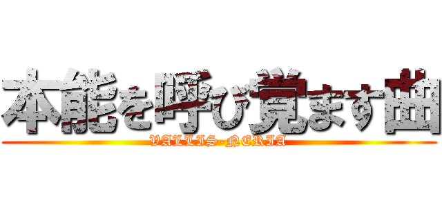 本能を呼び覚ます曲 (VALLIS-NERIA)