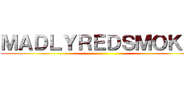 ＭＡＤＬＹＲＥＤＳＭＯＫＥ  ()