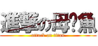 進撃の母啦魚 (attack on titan)