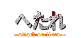 へたれ (attack on titan)