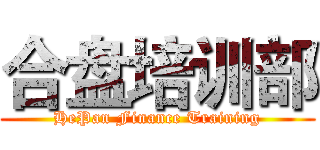 合盘培训部 (HePan Finance Training)
