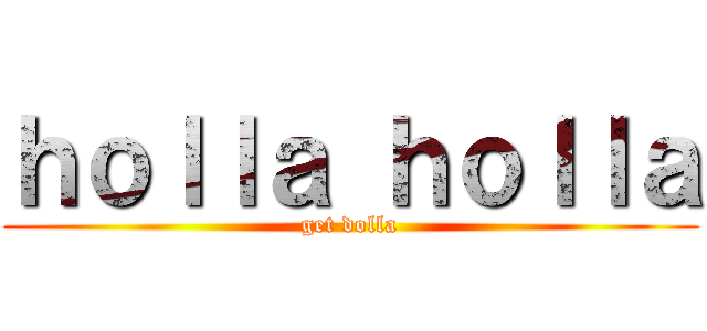 ｈｏｌｌａ ｈｏｌｌａ (get dolla)
