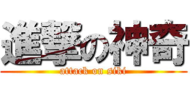 進撃の神奇 (attack on siki)