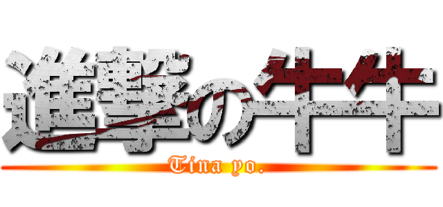 進撃の牛牛 (Tina yo.)