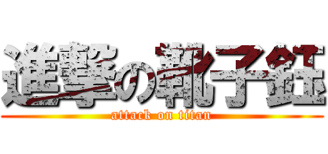 進撃の靴子鈺 (attack on titan)