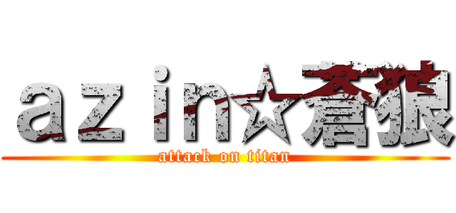 ａｚｉｎ☆蒼狼 (attack on titan)