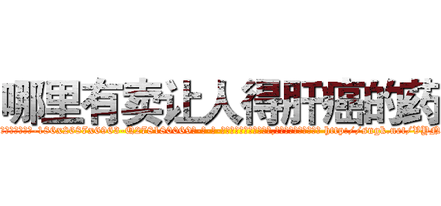 哪里有卖让人得肝癌的药 (哪里有卖让人得肝癌的药【电-186x2687x6963-Q278180069元-吉-药-业】我们做的是长期生意,靠的是老客户长期支持 http://sngk.net/VYNwMp
)