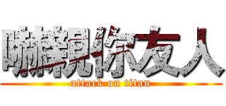 嚇親你友人 (attack on titan)
