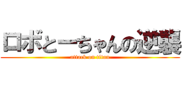 ロボとーちゃんの逆襲 (attack on titan)