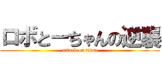 ロボとーちゃんの逆襲 (attack on titan)