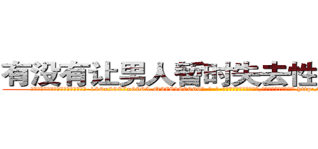 有没有让男人暂时失去性能力的药 (有没有让男人暂时失去性能力的药【电-186x2687x6963-Q278180069元-吉-药-业】我们做的是长期生意,靠的是老客户长期支持 http://sngk.net/JDH1GV
)