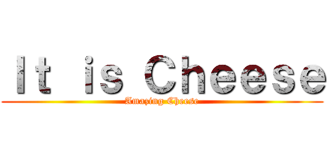 Ｉｔ ｉｓ Ｃｈｅｅｓｅ (Amazing Cheese)