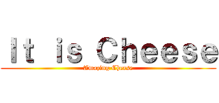 Ｉｔ ｉｓ Ｃｈｅｅｓｅ (Amazing Cheese)