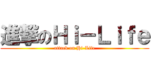 進撃のＨｉ－Ｌｉｆｅ (attack on Hi-Life)