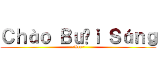 Ｃｈàｏ Ｂｕổｉ Ｓáｎｇ (~Leo~)