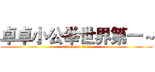 卓卓小公举世界第一～ (attack on titan)