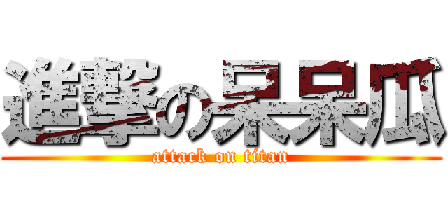 進撃の呆呆瓜 (attack on titan)