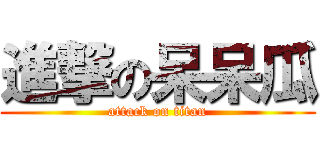 進撃の呆呆瓜 (attack on titan)