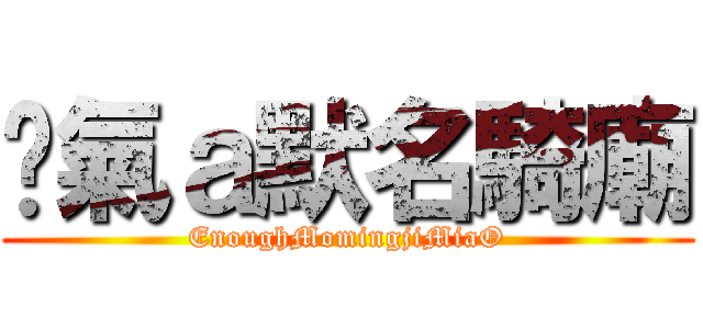 煞氣ａ默名騎廟 (EnoughMomingjiMiaO)