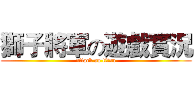 獅子將軍の遊戲實況 (attack on titan)