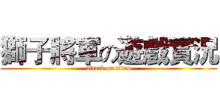 獅子將軍の遊戲實況 (attack on titan)