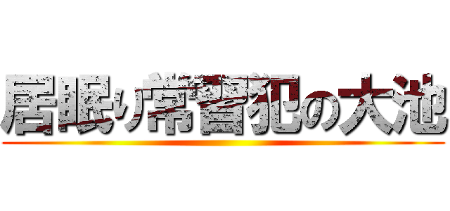 居眠り常習犯の大池 ()