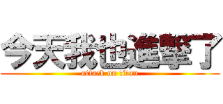 今天我也進撃了 (attack on titan)