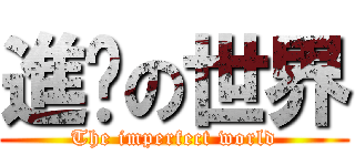 進擊の世界 (The imperfect world)