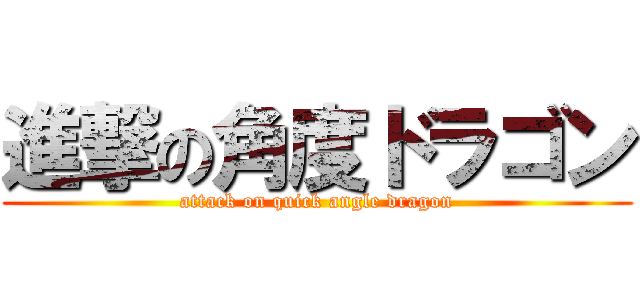 進撃の角度ドラゴン (attack on quick angle dragon)