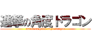 進撃の角度ドラゴン (attack on quick angle dragon)