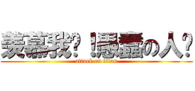 羡慕我吧！愚蠢の人类 (attack on titan)