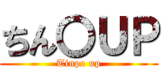 ちん〇ＵＰ (Tinpo up)