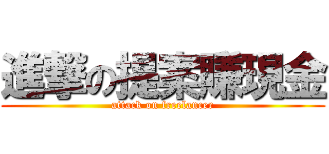 進撃の提案賺現金 (attack on freelancer)