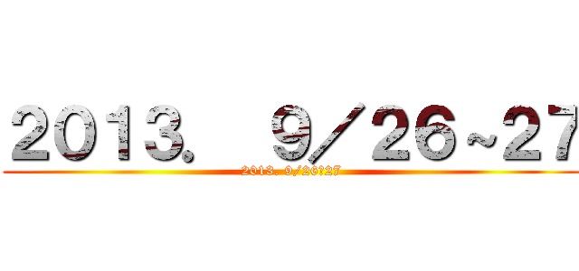 ２０１３． ９／２６～２７ (2013. 9/26～27)