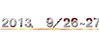 ２０１３． ９／２６～２７ (2013. 9/26～27)