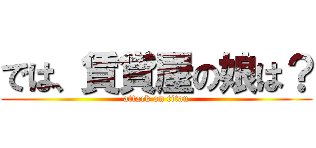 では、賃貸屋の娘は？ (attack on titan)
