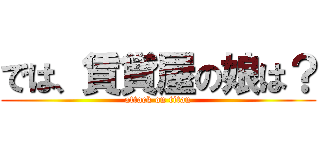 では、賃貸屋の娘は？ (attack on titan)