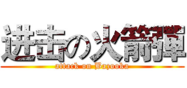 进击の火箭彈 (attack on Bazooka)
