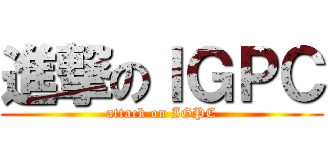 進撃のＩＧＰＣ (attack on IGPC)