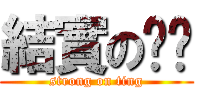 結實の忐忑 (strong on ting)