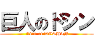 巨人のドシン ( titan of DOSHIN)