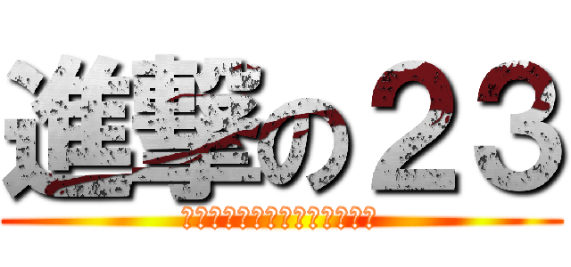 進撃の２３ (全員で立ち向かい，乗り越える)