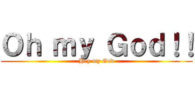 Ｏｈ ｍｙ Ｇｏｄ！！ (Hey my God)